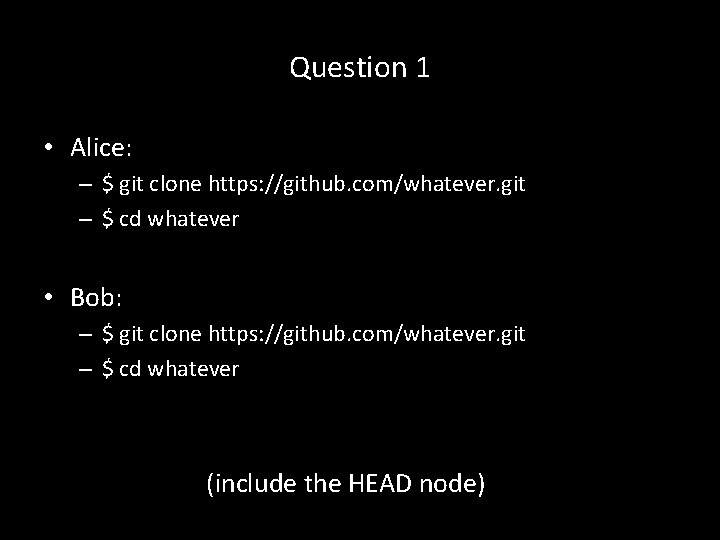 Question 1 • Alice: – $ git clone https: //github. com/whatever. git – $