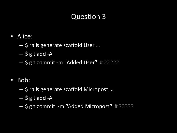 Question 3 • Alice: – $ rails generate scaffold User … – $ git