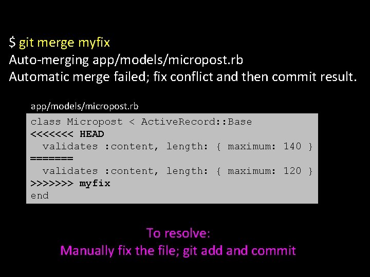 $ git merge myfix Auto-merging app/models/micropost. rb Automatic merge failed; fix conflict and then