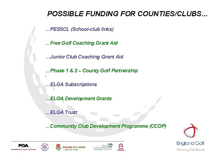 POSSIBLE FUNDING FOR COUNTIES/CLUBS… …PESSCL (School-club links) …Free Golf Coaching Grant Aid …Junior Club POSSIBLE FUNDING FOR COUNTIES/CLUBS… …PESSCL (School-club links) …Free Golf Coaching Grant Aid …Junior Club