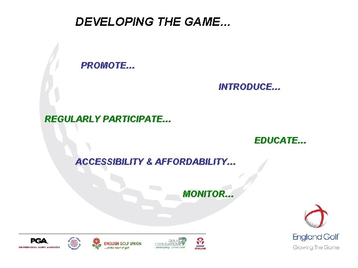 DEVELOPING THE GAME… PROMOTE… INTRODUCE… REGULARLY PARTICIPATE… EDUCATE… ACCESSIBILITY & AFFORDABILITY… MONITOR… DEVELOPING THE GAME… PROMOTE… INTRODUCE… REGULARLY PARTICIPATE… EDUCATE… ACCESSIBILITY & AFFORDABILITY… MONITOR…