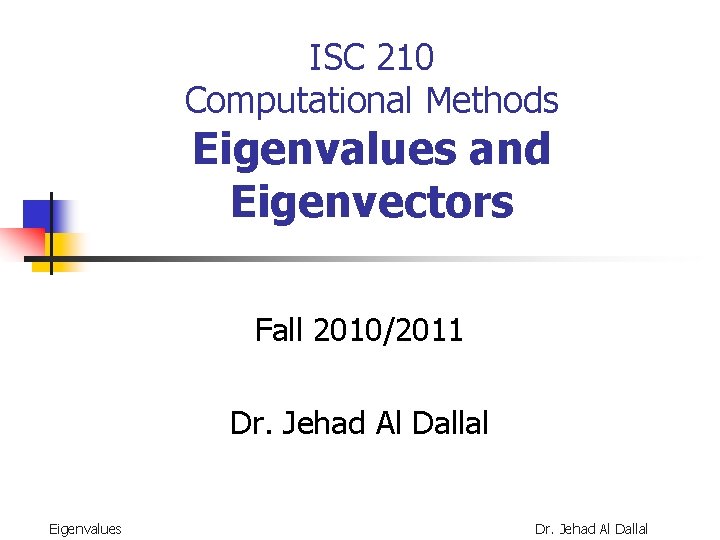 ISC 210 Computational Methods Eigenvalues and Eigenvectors Fall 2010/2011 Dr. Jehad Al Dallal Eigenvalues