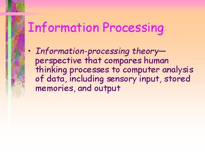 Information Processing • Information-processing theory— perspective that compares human thinking processes to computer analysis