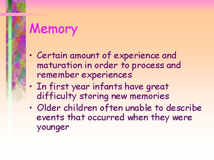 Memory • Certain amount of experience and maturation in order to process and remember