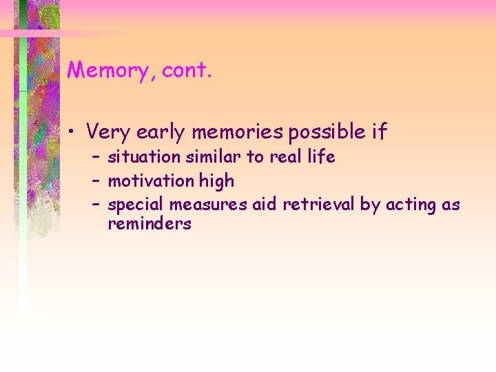 Memory, cont. • Very early memories possible if – situation similar to real life