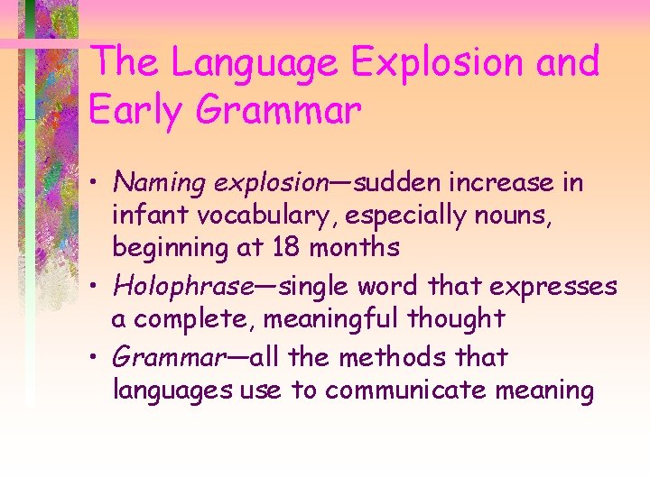 The Language Explosion and Early Grammar • Naming explosion—sudden increase in infant vocabulary, especially