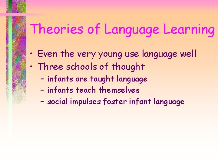 Theories of Language Learning • Even the very young use language well • Three