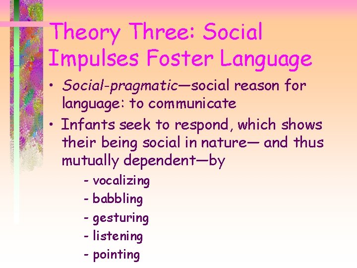 Theory Three: Social Impulses Foster Language • Social-pragmatic—social reason for language: to communicate •