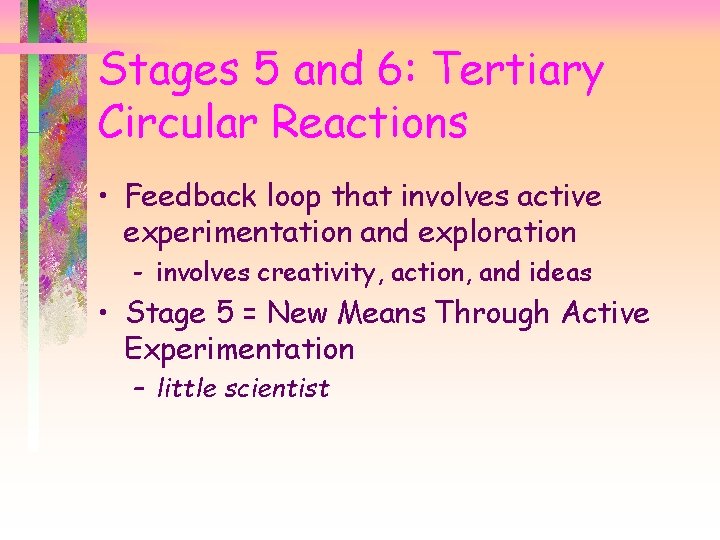 Stages 5 and 6: Tertiary Circular Reactions • Feedback loop that involves active experimentation