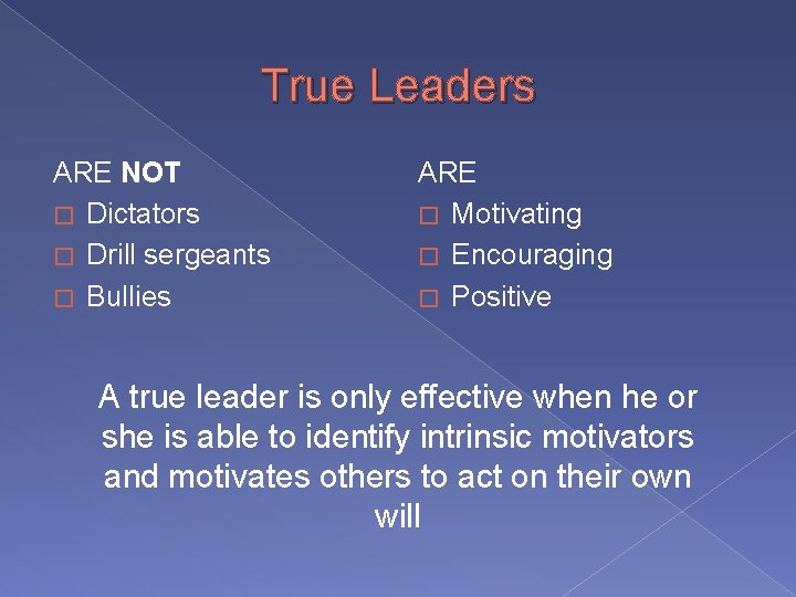 True Leaders ARE NOT � Dictators � Drill sergeants � Bullies ARE � Motivating