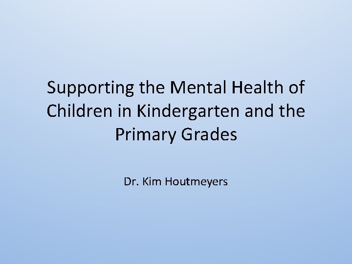 Supporting the Mental Health of Children in Kindergarten and the Primary Grades Dr. Kim