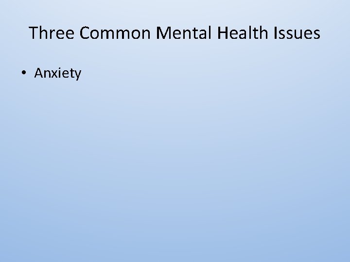 Three Common Mental Health Issues • Anxiety 