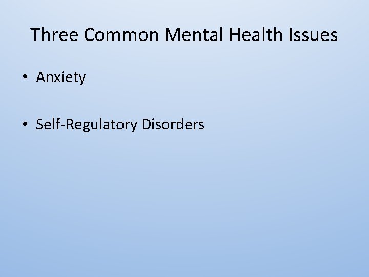 Three Common Mental Health Issues • Anxiety • Self-Regulatory Disorders 