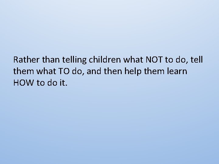 Rather than telling children what NOT to do, tell them what TO do, and