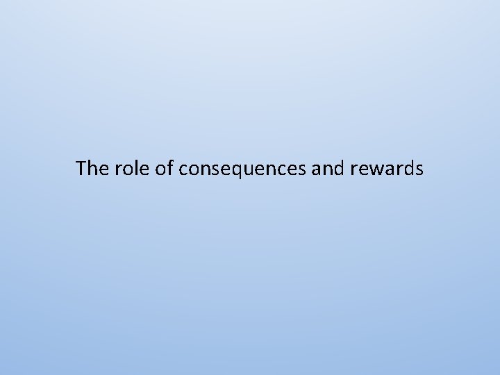 The role of consequences and rewards 