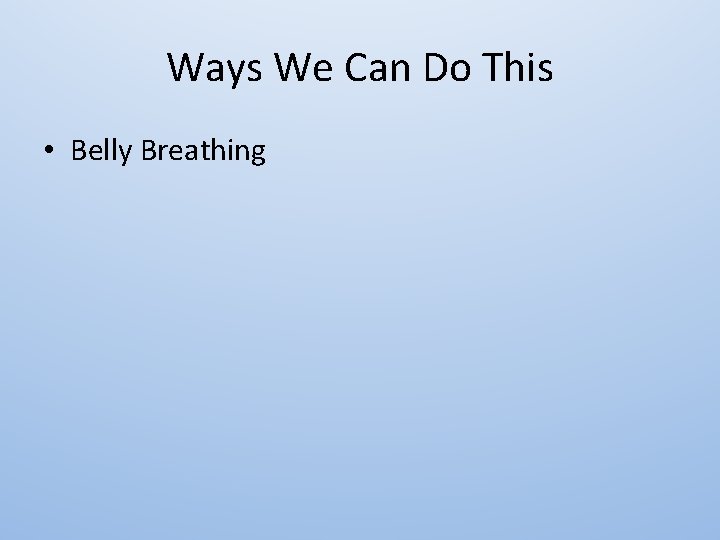 Ways We Can Do This • Belly Breathing 