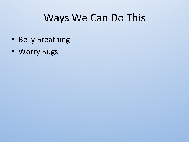 Ways We Can Do This • Belly Breathing • Worry Bugs 