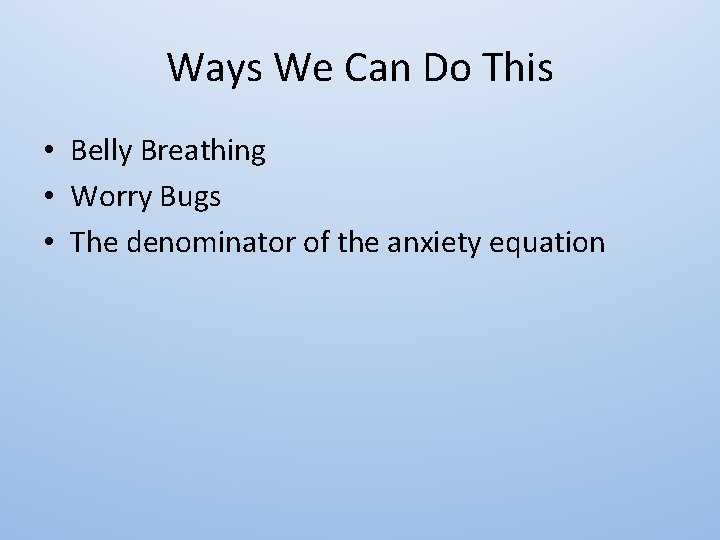 Ways We Can Do This • Belly Breathing • Worry Bugs • The denominator