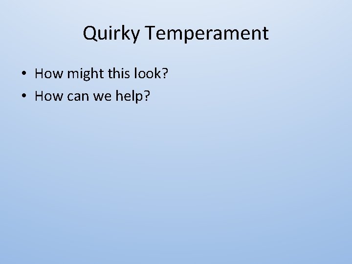 Quirky Temperament • How might this look? • How can we help? 