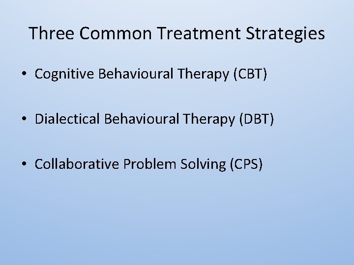 Three Common Treatment Strategies • Cognitive Behavioural Therapy (CBT) • Dialectical Behavioural Therapy (DBT)
