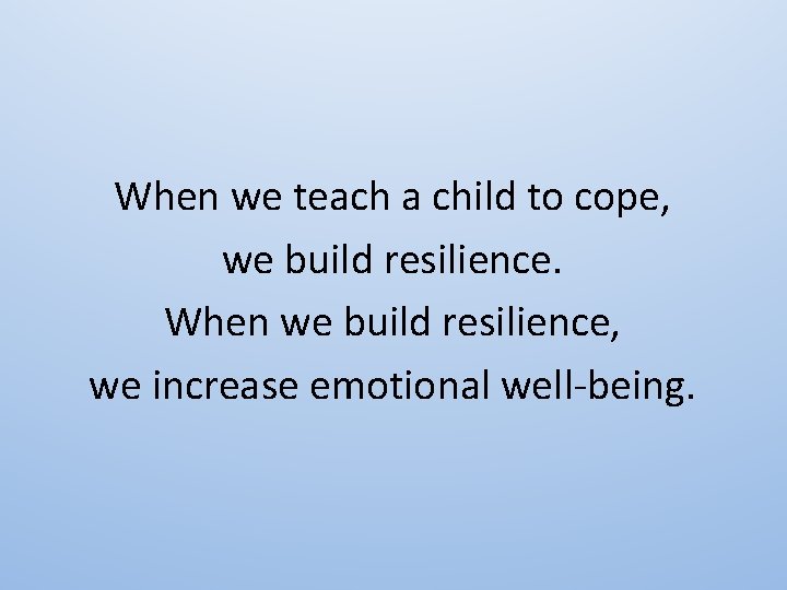 When we teach a child to cope, we build resilience. When we build resilience,