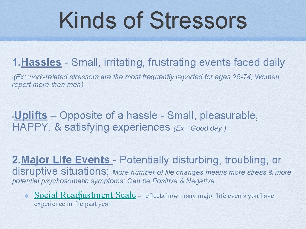 Kinds of Stressors 1. Hassles - Small, irritating, frustrating events faced daily (Ex: work-related