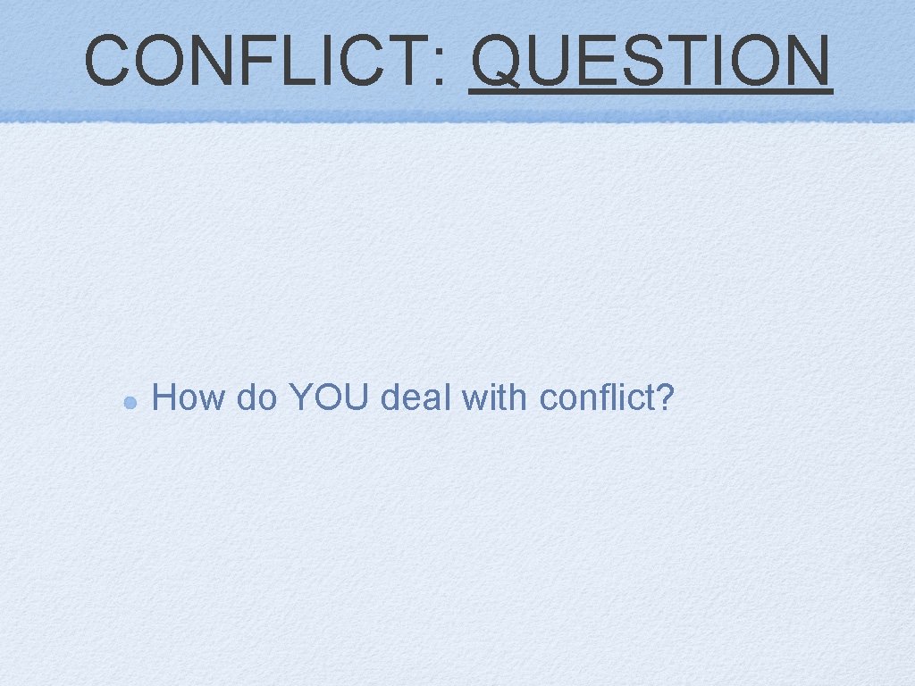 CONFLICT: QUESTION How do YOU deal with conflict? 