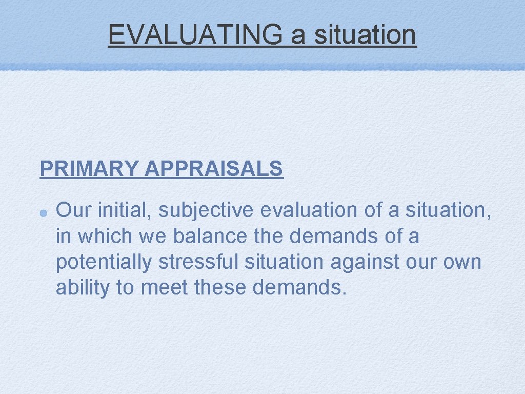 EVALUATING a situation PRIMARY APPRAISALS Our initial, subjective evaluation of a situation, in which