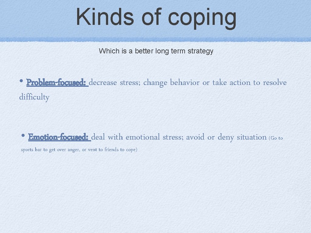 Kinds of coping Which is a better long term strategy • Problem-focused: decrease stress;