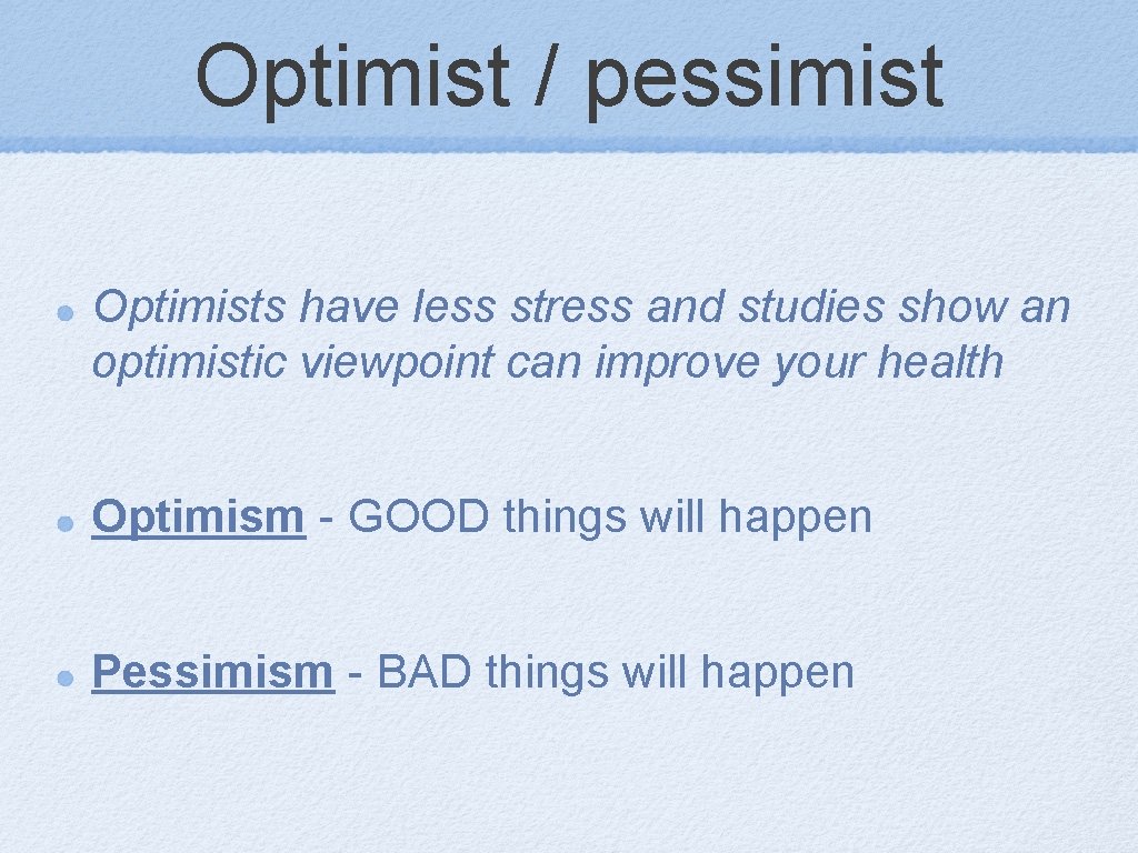 Optimist / pessimist Optimists have less stress and studies show an optimistic viewpoint can