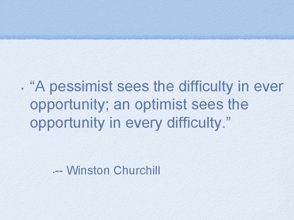  • “A pessimist sees the difficulty in ever opportunity; an optimist sees the