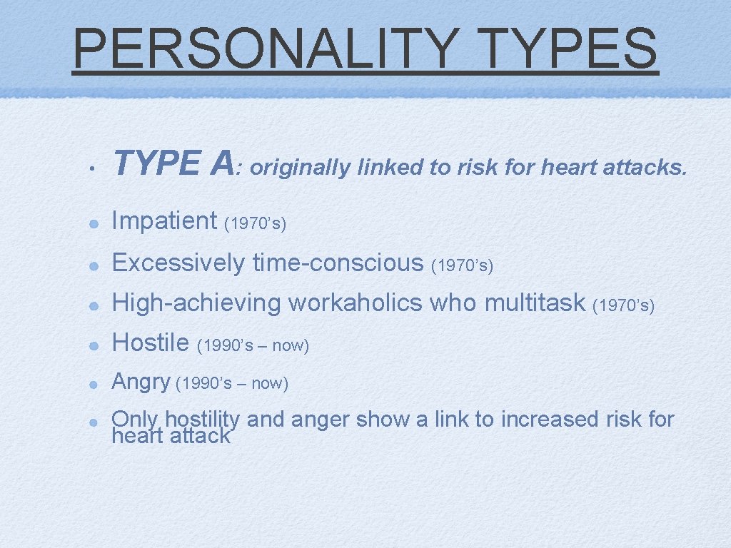 PERSONALITY TYPES • TYPE A: originally linked to risk for heart attacks. Impatient (1970’s)