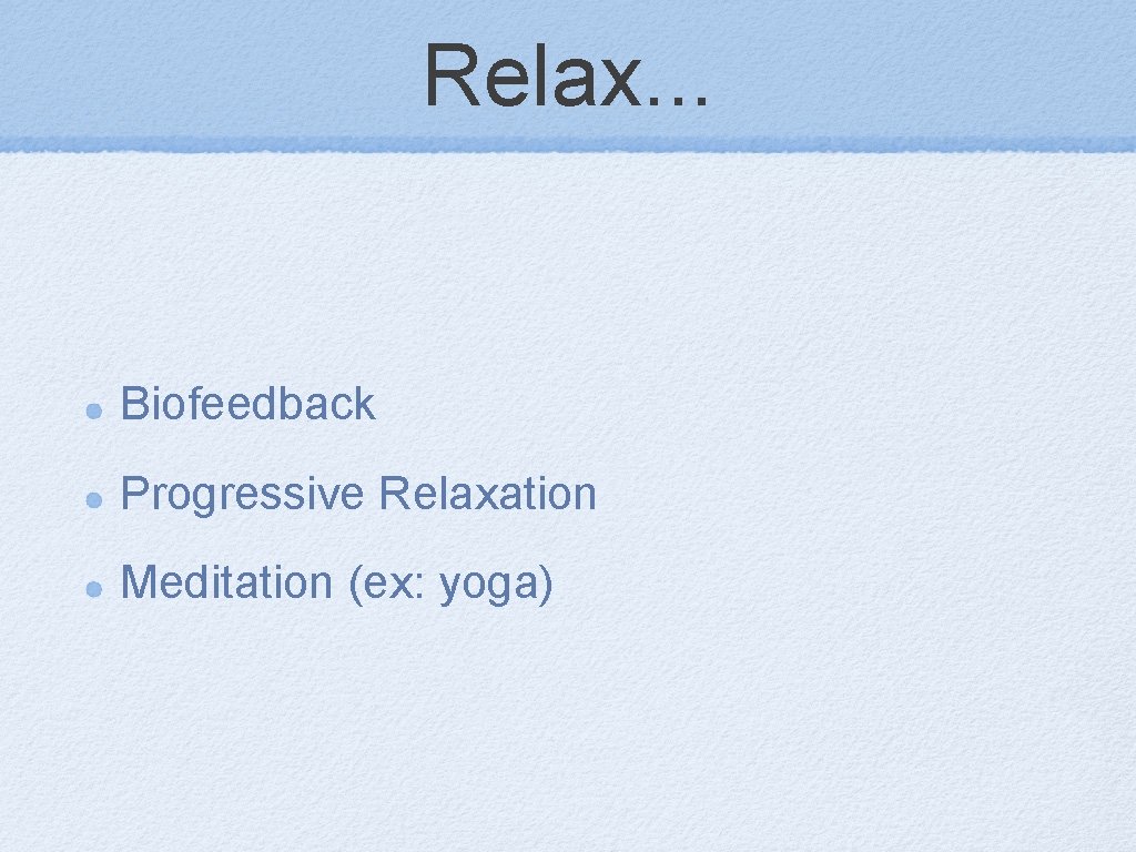 Relax. . . Biofeedback Progressive Relaxation Meditation (ex: yoga) 