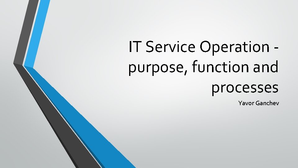 IT Service Operation purpose, function and processes Yavor Ganchev 