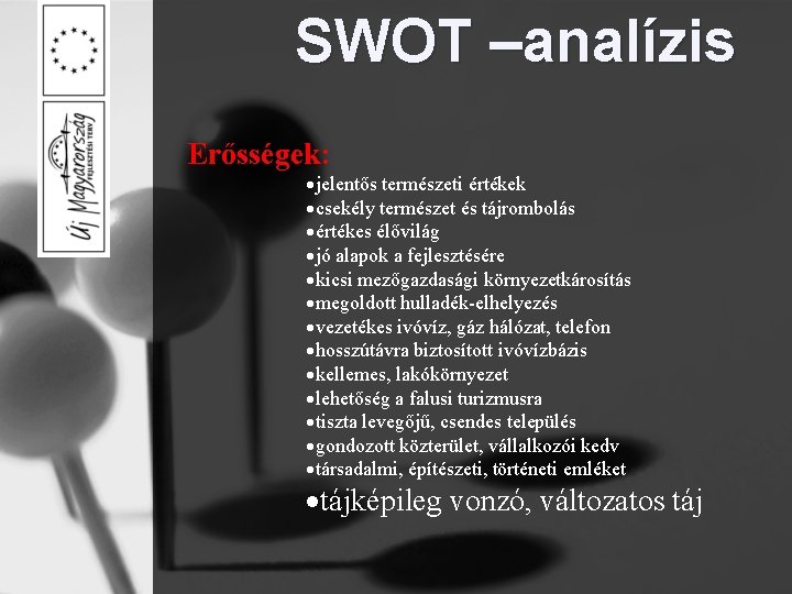 SWOT –analízis Erősségek: jelentős természeti értékek csekély természet és tájrombolás értékes élővilág jó alapok