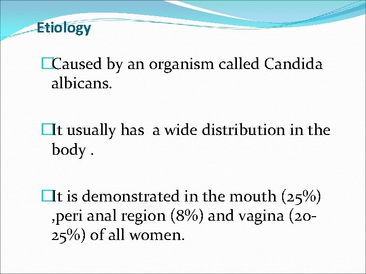 Etiology �Caused by an organism called Candida albicans. �It usually has a wide distribution