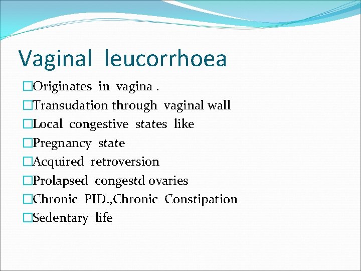 Vaginal leucorrhoea �Originates in vagina. �Transudation through vaginal wall �Local congestive states like �Pregnancy