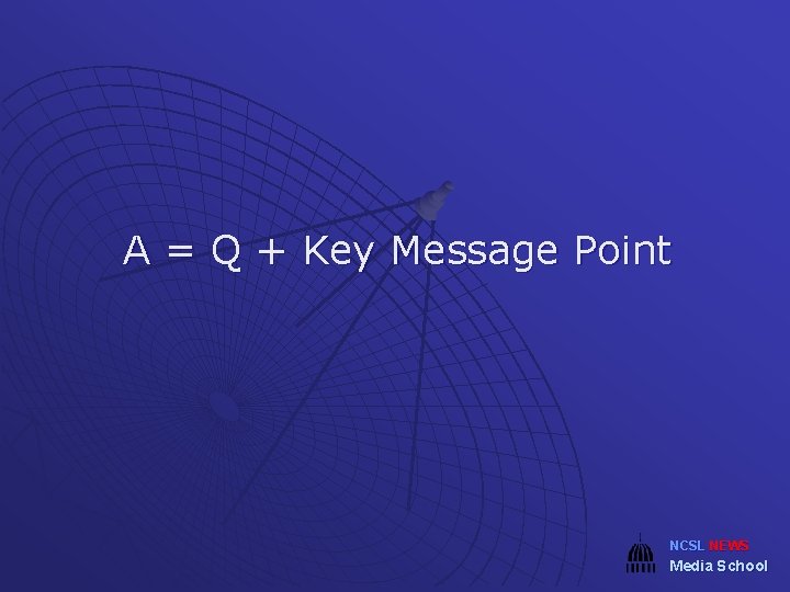 A = Q + Key Message Point NCSL NEWS Media School 