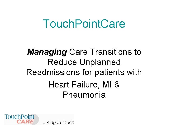 Touch. Point. Care Managing Care Transitions to Reduce Unplanned Readmissions for patients with Heart Touch. Point. Care Managing Care Transitions to Reduce Unplanned Readmissions for patients with Heart