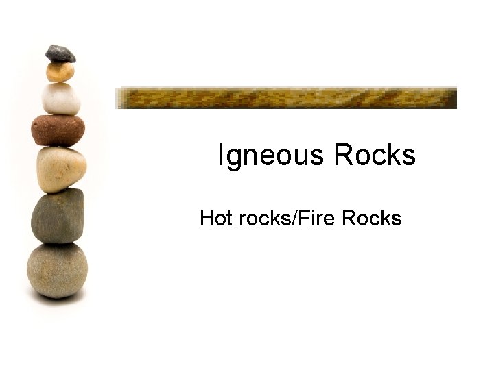 Igneous Rocks Hot rocks/Fire Rocks 