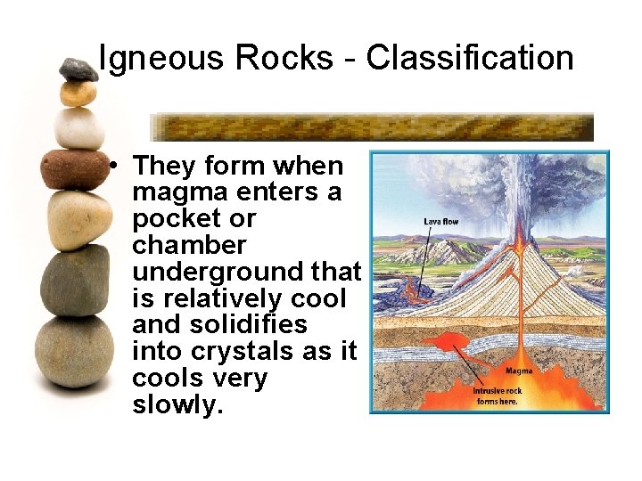 Igneous Rocks - Classification • They form when magma enters a pocket or chamber