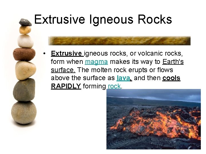 Extrusive Igneous Rocks • Extrusive igneous rocks, or volcanic rocks, form when magma makes