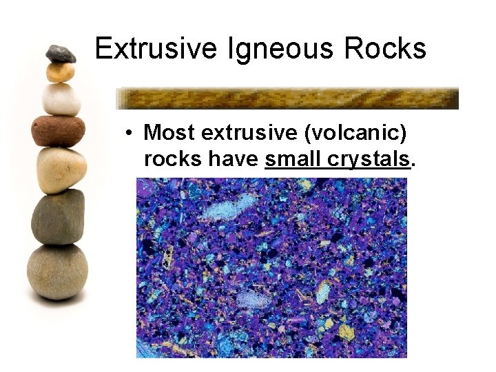 Extrusive Igneous Rocks • Most extrusive (volcanic) rocks have small crystals. 