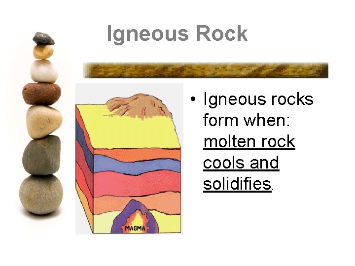 Igneous Rock • Igneous rocks form when: molten rock cools and solidifies. 