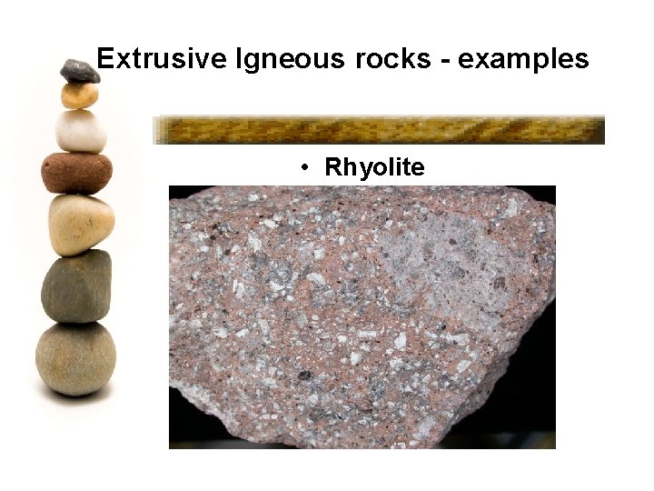 Extrusive Igneous rocks - examples • Rhyolite 