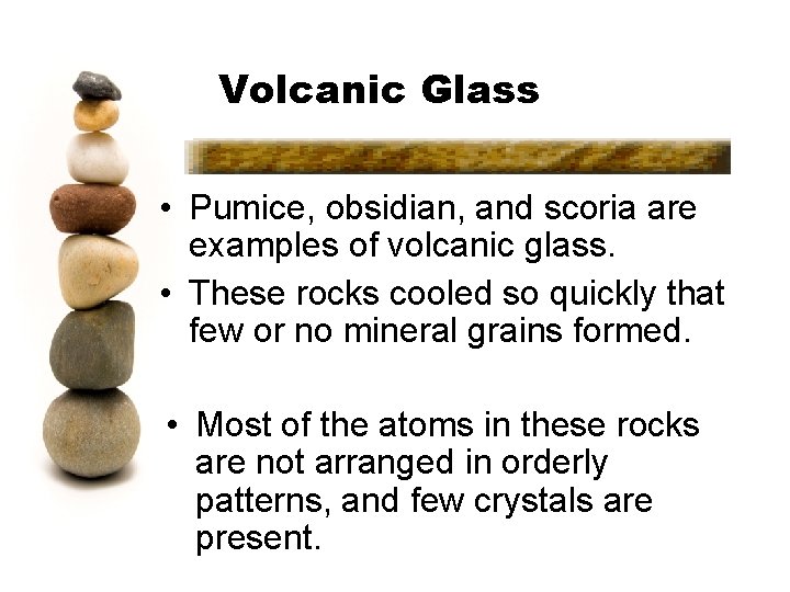 Volcanic Glass • Pumice, obsidian, and scoria are examples of volcanic glass. • These