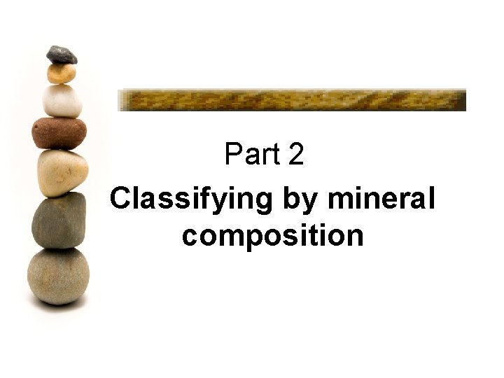 Part 2 Classifying by mineral composition 