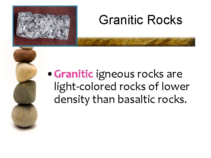 Granitic Rocks • Granitic igneous rocks are light-colored rocks of lower density than basaltic