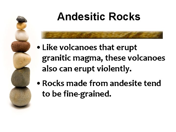 Andesitic Rocks • Like volcanoes that erupt granitic magma, these volcanoes also can erupt