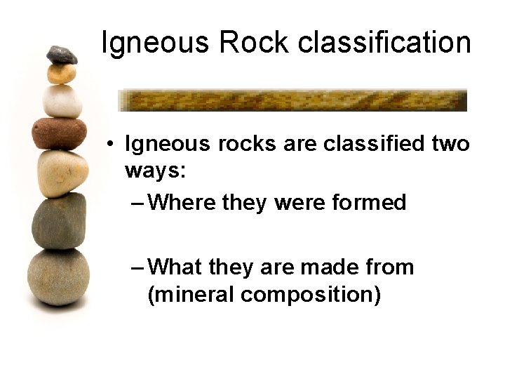 Igneous Rock classification • Igneous rocks are classified two ways: – Where they were